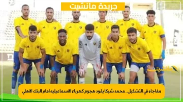 مفاجأة في التشكيل.. محمد شيكا يقود هجوم كهرباء الإسماعيلية أمام البنك الأهلي 1